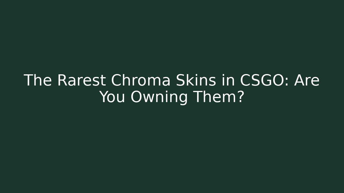 The Rarest Chroma Skins in CSGO: Are You Owning Them?