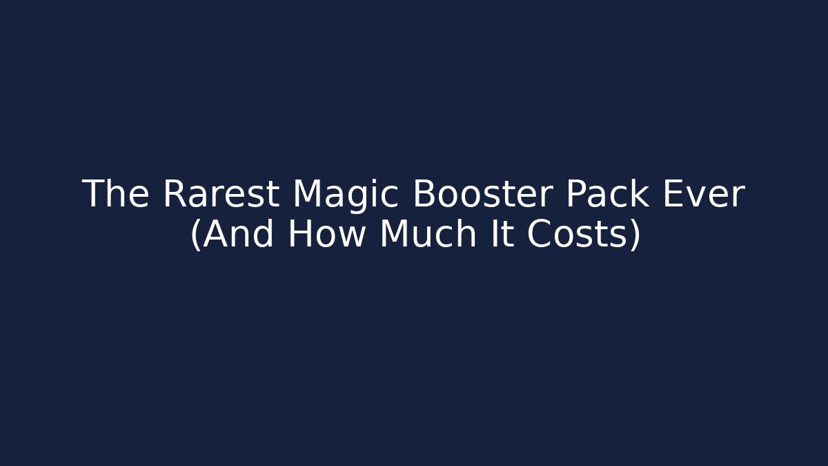 The Rarest Magic Booster Pack Ever (And How Much It Costs) - Boomer Naturals