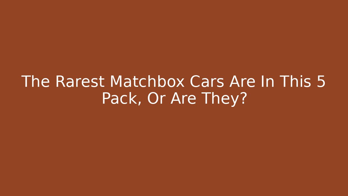 The Rarest Matchbox Cars Are In This 5 Pack, Or Are They?