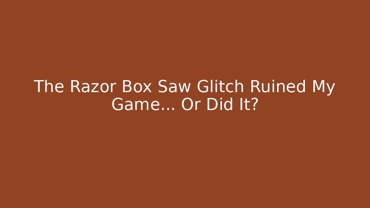 The Razor Box Saw Glitch Ruined My Game... Or Did It?