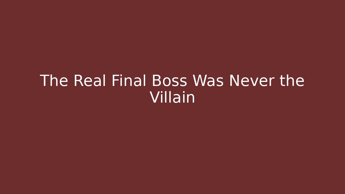 The Real Final Boss Was Never the Villain