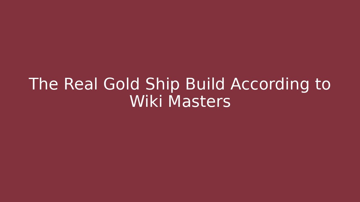 The Real Gold Ship Build According to Wiki Masters