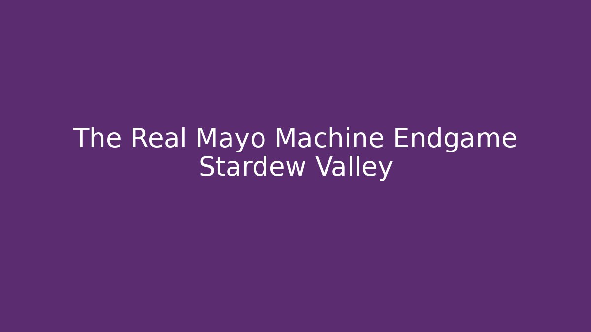 The Real Mayo Machine Endgame Stardew Valley