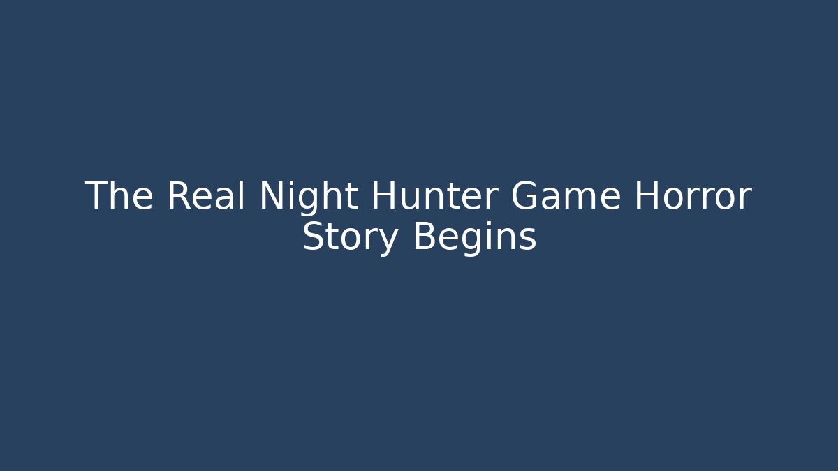 The Real Night Hunter Game Horror Story Begins