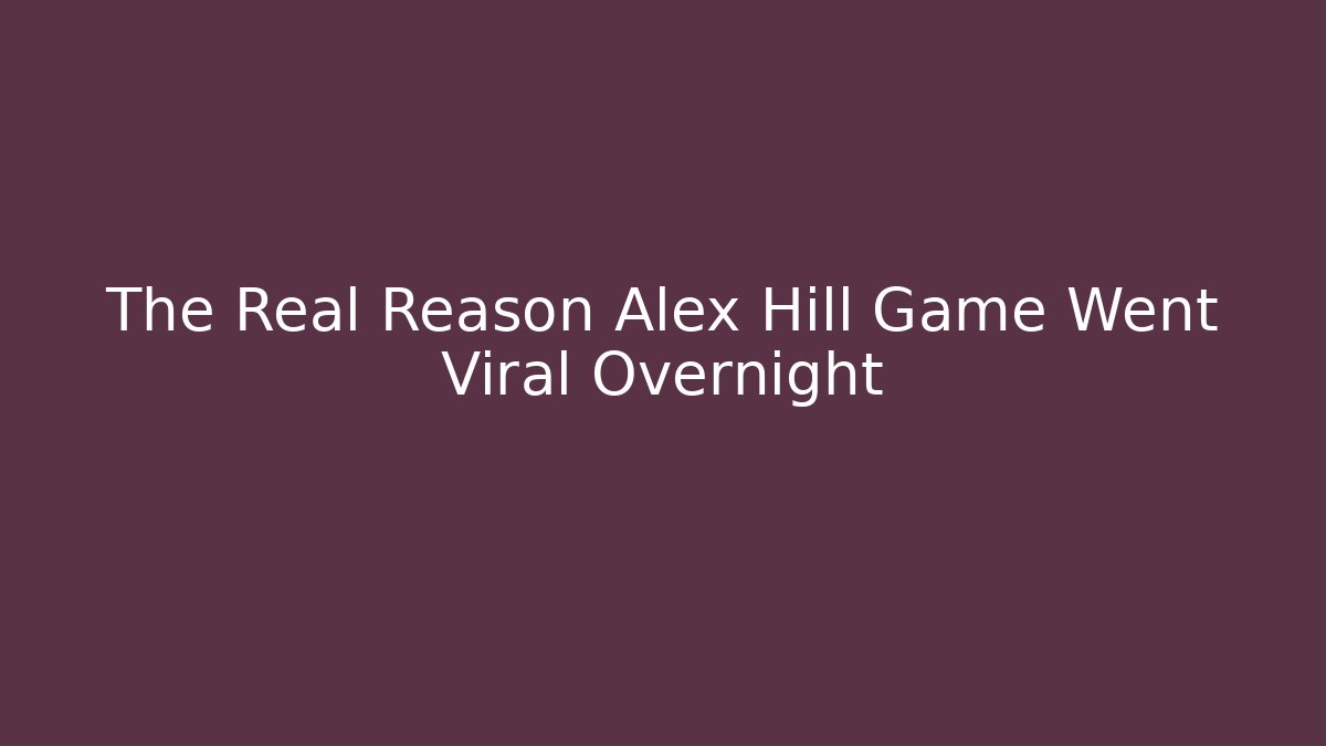 The Real Reason Alex Hill Game Went Viral Overnight