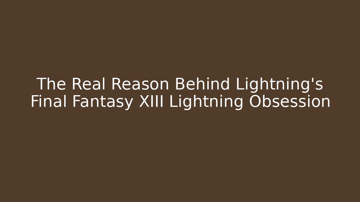 The Real Reason Behind Lightning’s Final Fantasy XIII Lightning Obsession