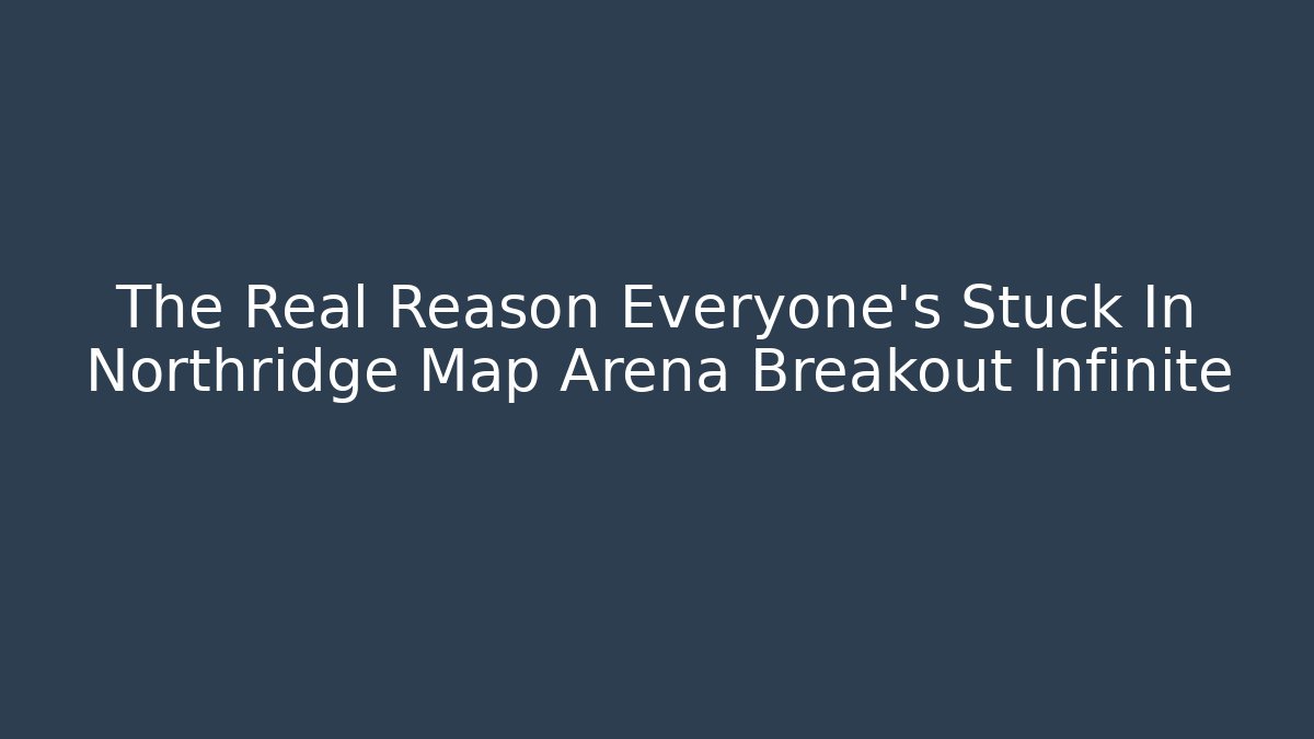 The Real Reason Everyone's Stuck In Northridge Map Arena Breakout Infinite