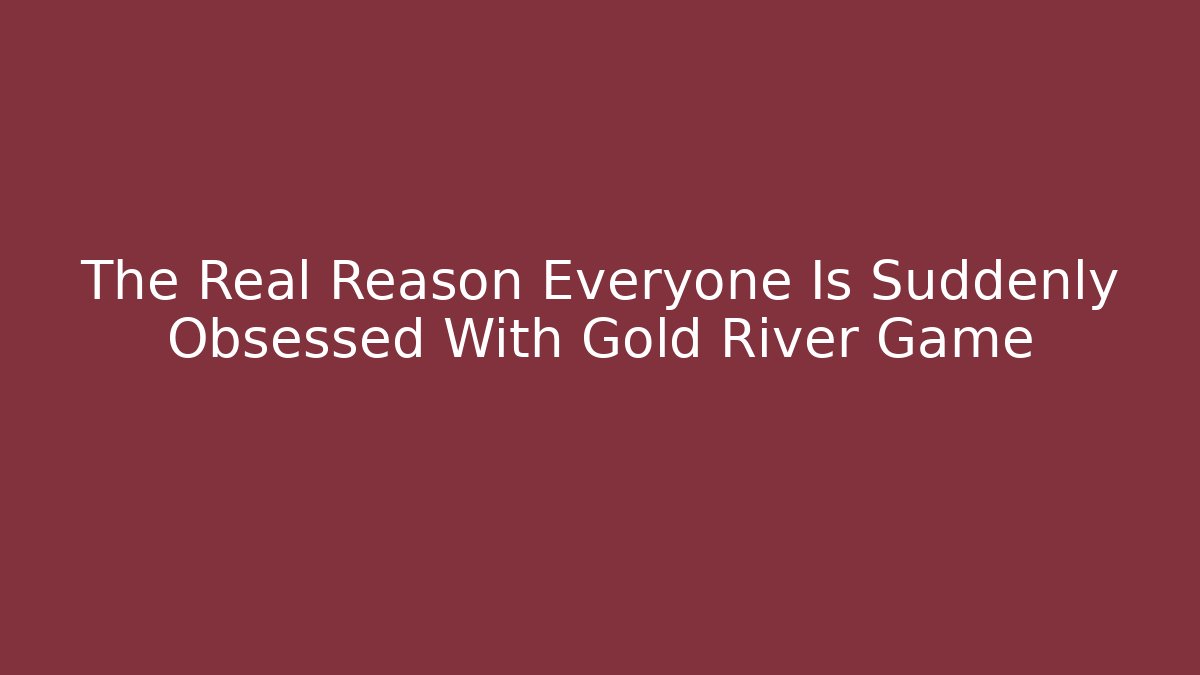 The Real Reason Everyone Is Suddenly Obsessed With Gold River Game - Boomer Naturals