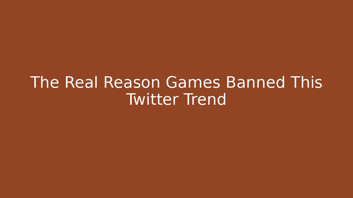 The Real Reason Games Banned This Twitter Trend