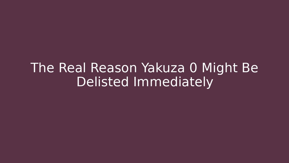 The Real Reason Yakuza 0 Might Be Delisted Immediately