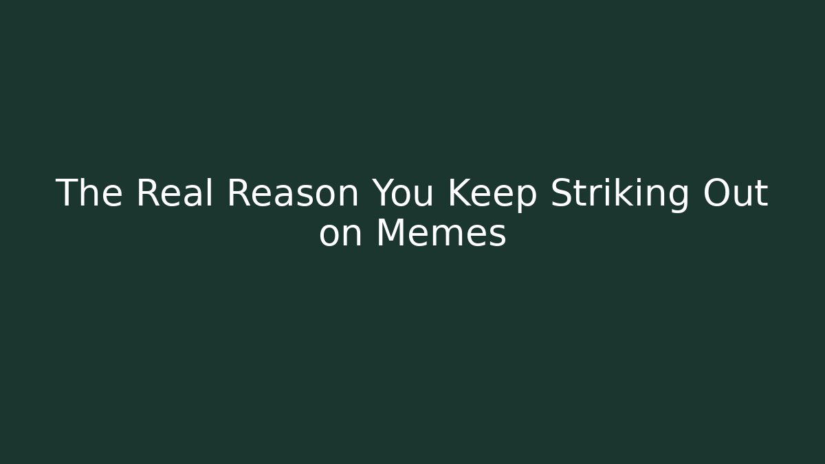 The Real Reason You Keep Striking Out on Memes