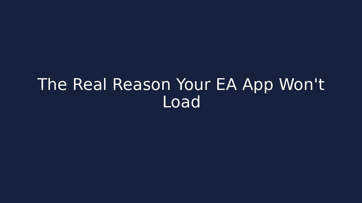 The Real Reason Your EA App Won't Load