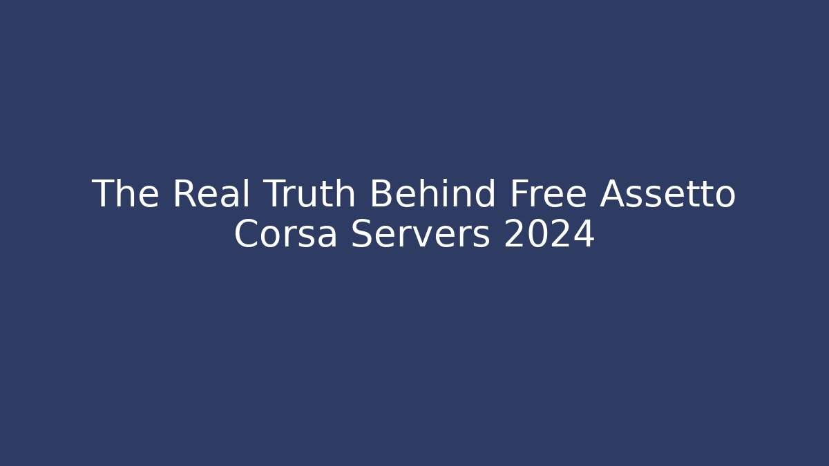 The Real Truth Behind Free Assetto Corsa Servers 2024