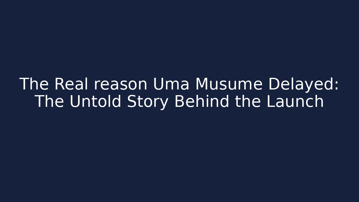 The Real reason Uma Musume Delayed: The Untold Story Behind the Launch