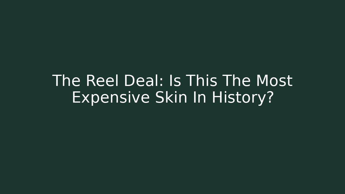 The Reel Deal: Is This The Most Expensive Skin In History?
