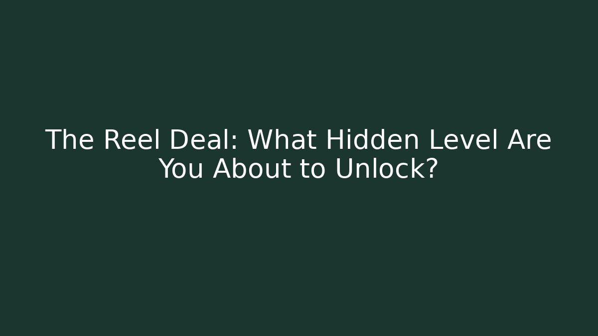 The Reel Deal: What Hidden Level Are You About to Unlock?