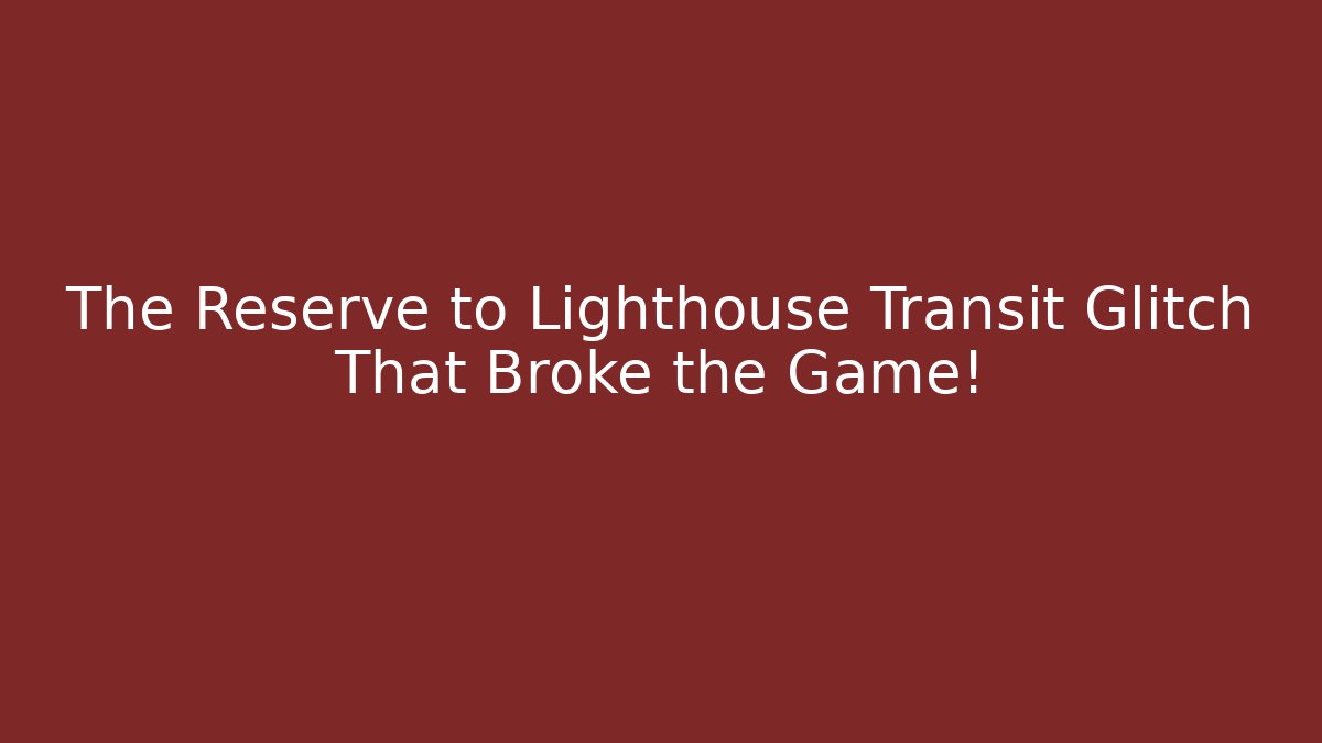 The Reserve to Lighthouse Transit Glitch That Broke the Game!