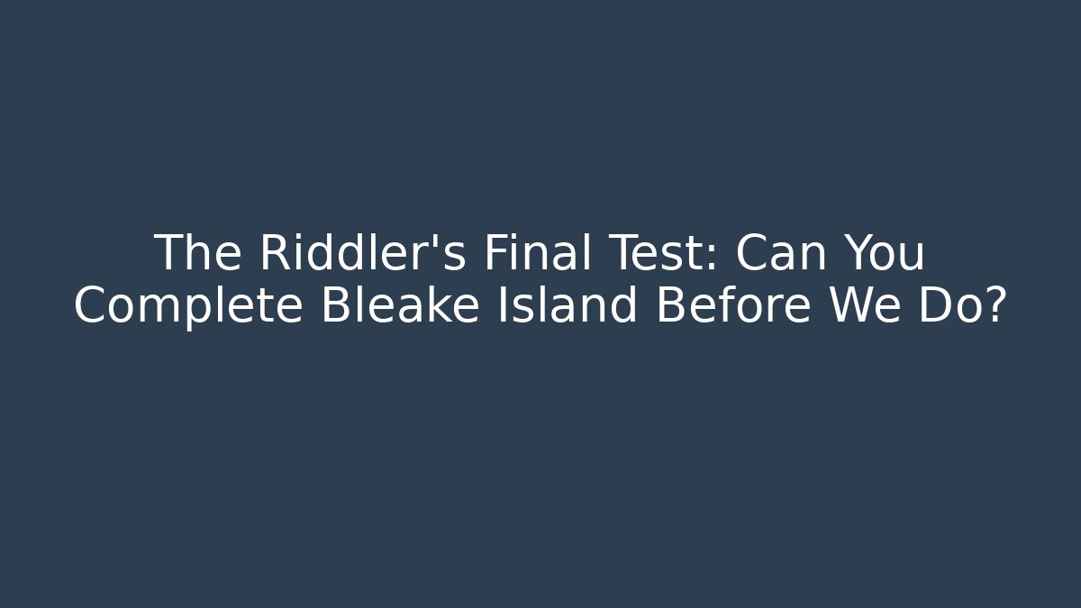 The Riddler's Final Test: Can You Complete Bleake Island Before We Do?