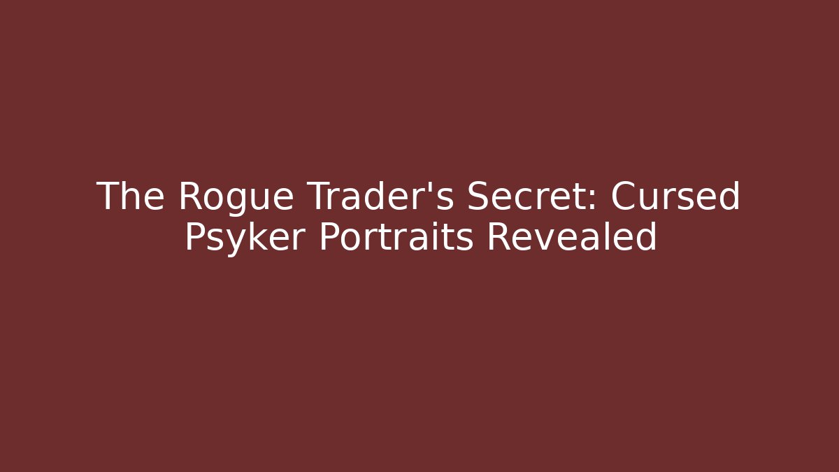 The Rogue Trader's Secret: Cursed Psyker Portraits Revealed
