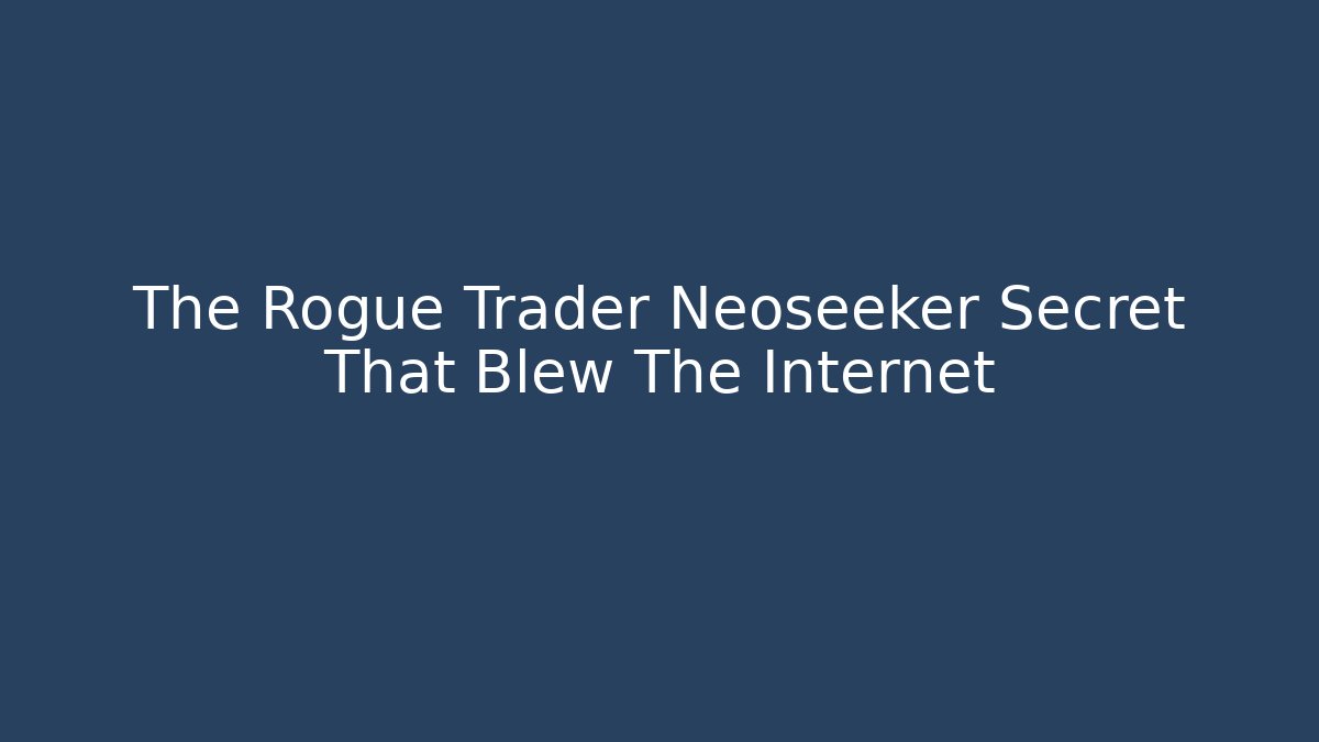 The Rogue Trader Neoseeker Secret That Blew The Internet