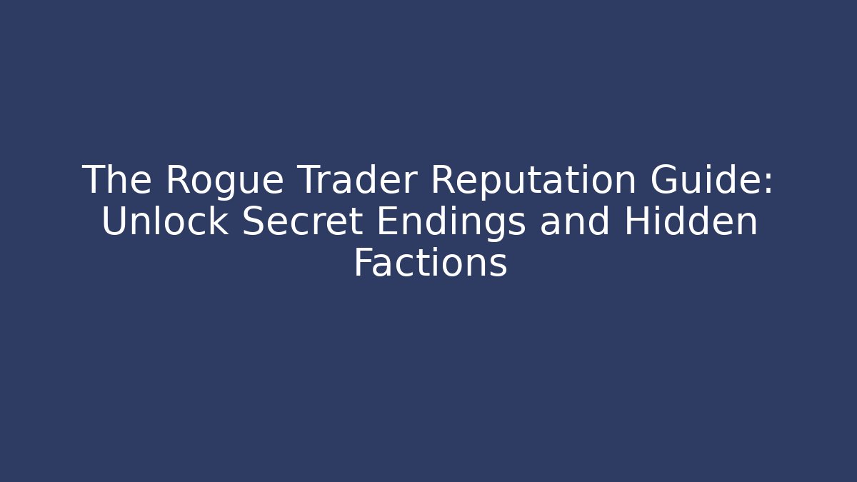 The Rogue Trader Reputation Guide: Unlock Secret Endings and Hidden Factions
