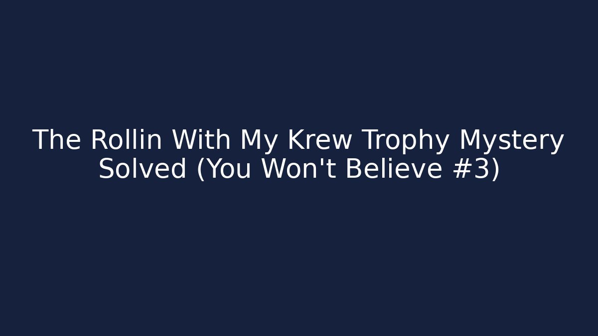 The Rollin With My Krew Trophy Mystery Solved (You Won't Believe #3)