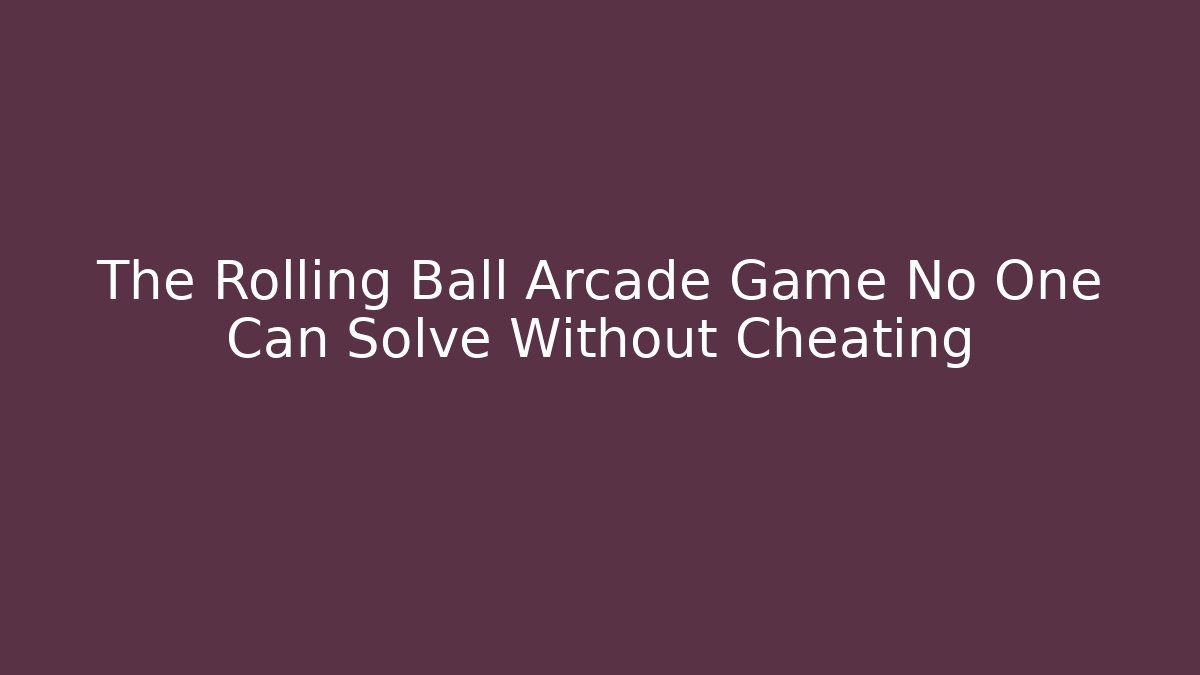 The Rolling Ball Arcade Game No One Can Solve Without Cheating - Boomer Naturals