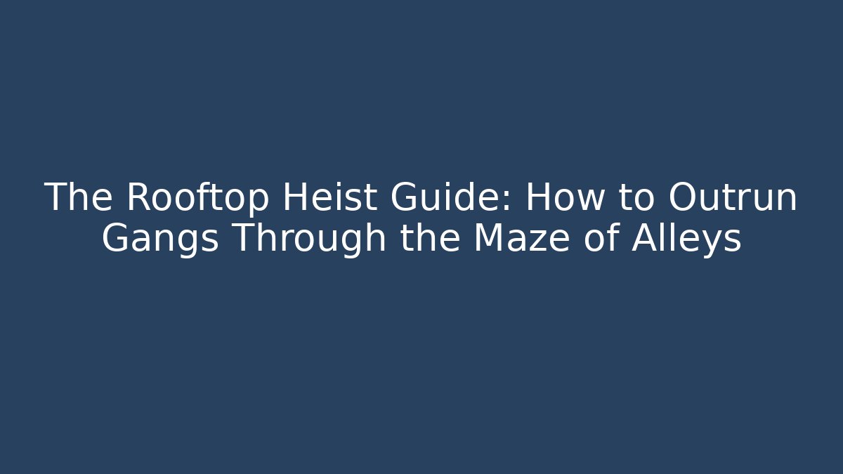 The Rooftop Heist Guide: How to Outrun Gangs Through the Maze of Alleys