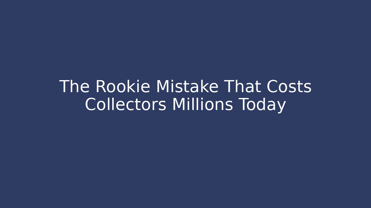 The Rookie Mistake That Costs Collectors Millions Today