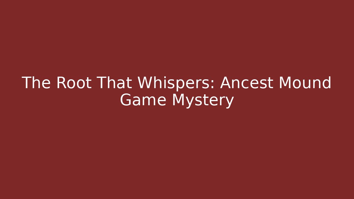 The Root That Whispers: Ancest Mound Game Mystery
