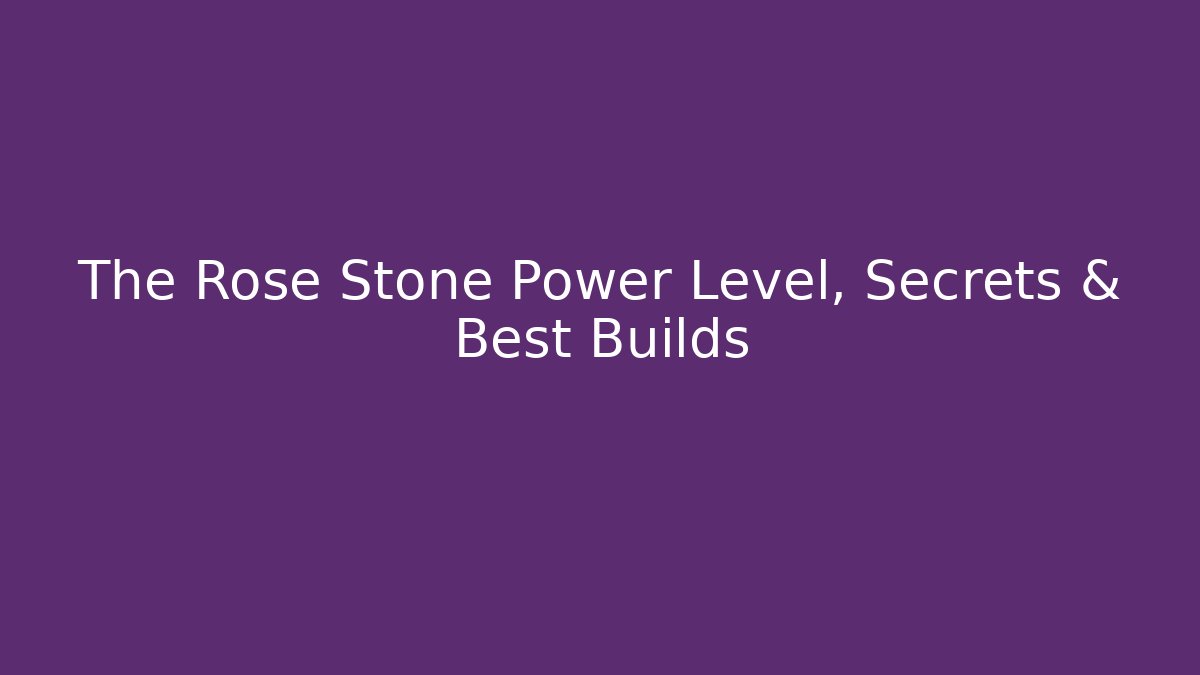 The Rose Stone Power Level, Secrets & Best Builds - Boomer Naturals