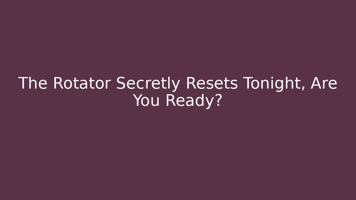 The Rotator Secretly Resets Tonight, Are You Ready?