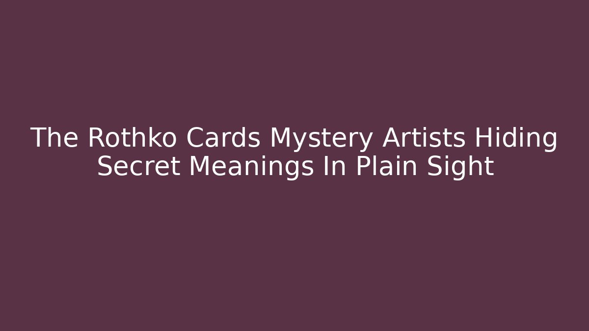 The Rothko Cards Mystery Artists Hiding Secret Meanings In Plain Sight