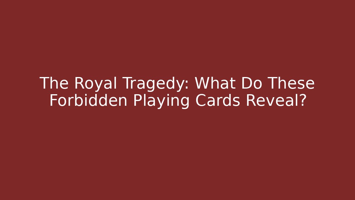 The Royal Tragedy: What Do These Forbidden Playing Cards Reveal?