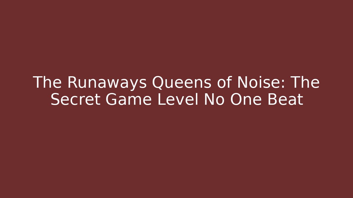 The Runaways Queens of Noise: The Secret Game Level No One Beat