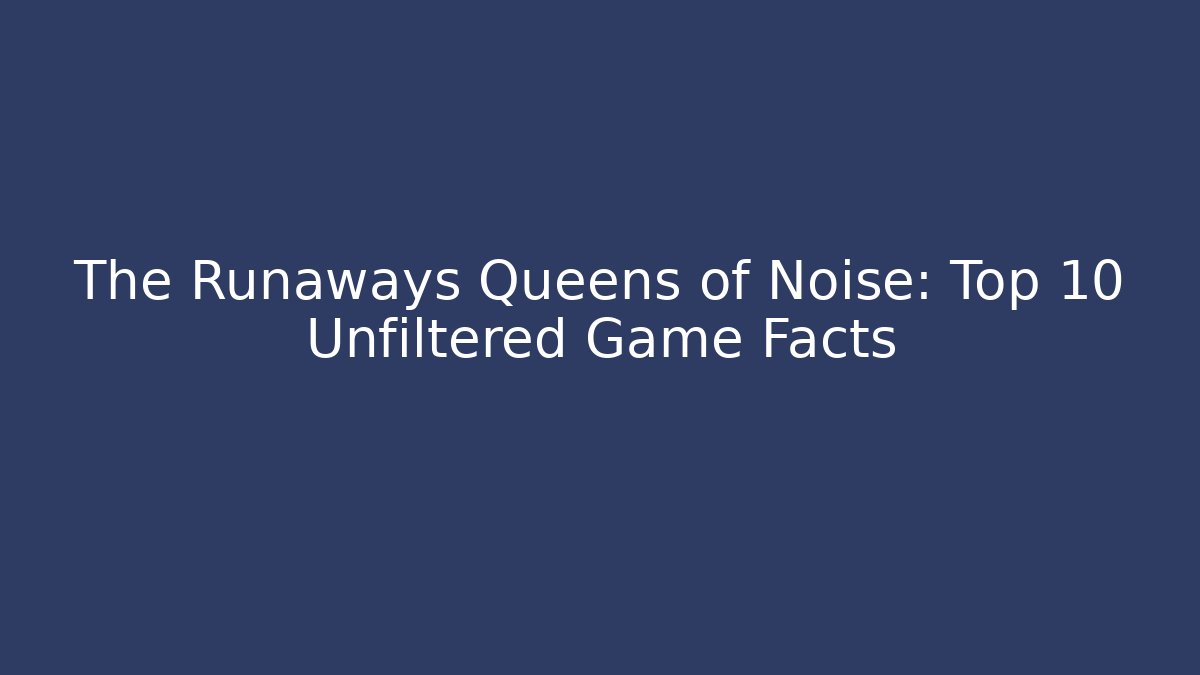 The Runaways Queens of Noise: Top 10 Unfiltered Game Facts
