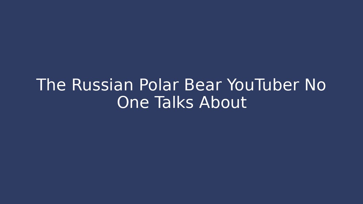 The Russian Polar Bear YouTuber No One Talks About - Boomer Naturals