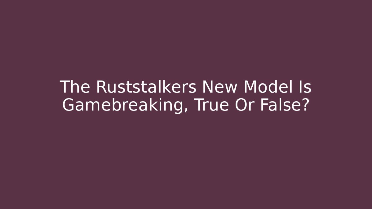The Ruststalkers New Model Is Gamebreaking, True Or False? - Boomer Naturals