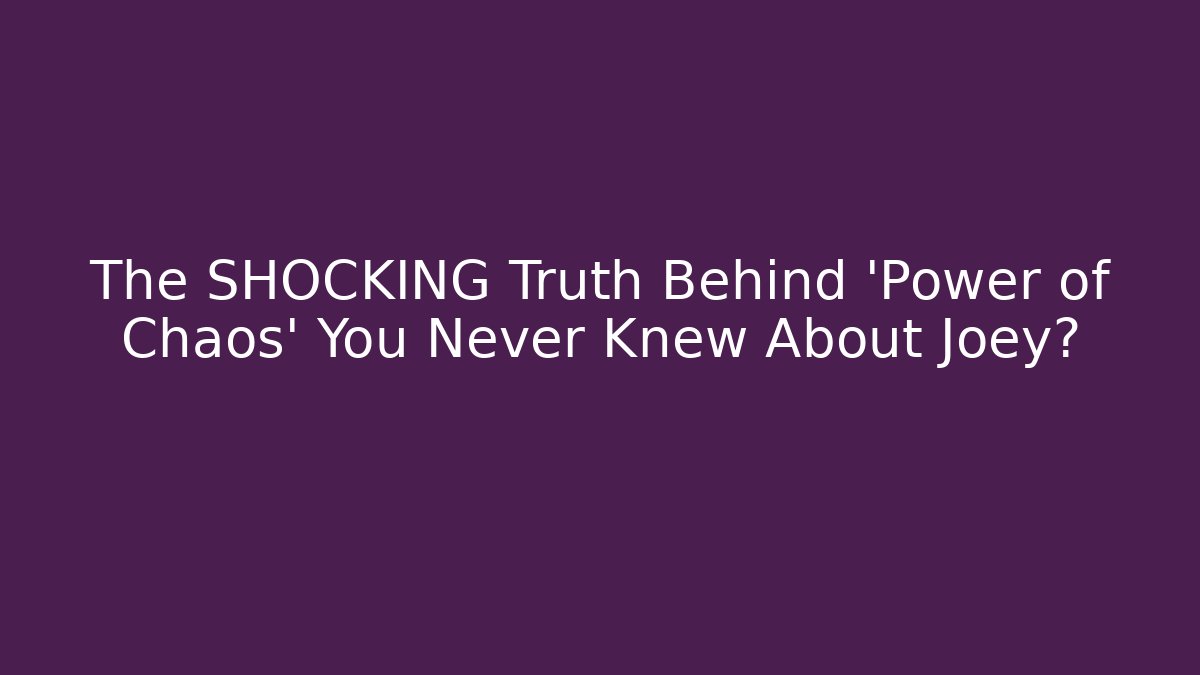 The SHOCKING Truth Behind 'Power of Chaos' You Never Knew About Joey?