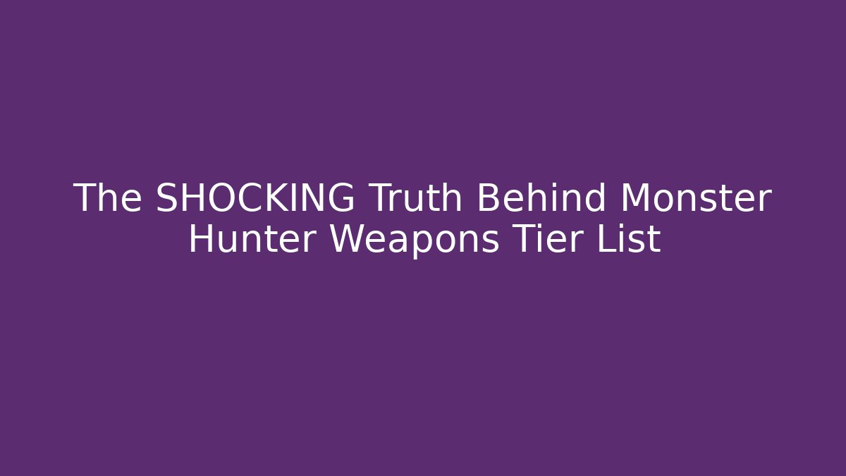 The SHOCKING Truth Behind Monster Hunter Weapons Tier List