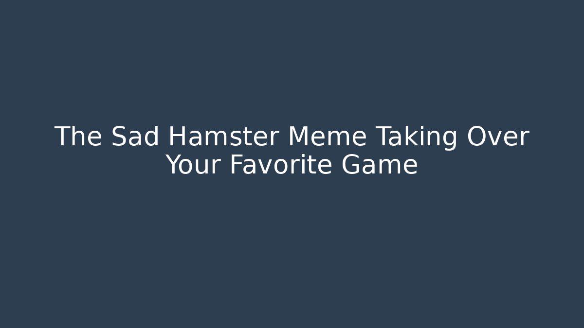 The Sad Hamster Meme Taking Over Your Favorite Game