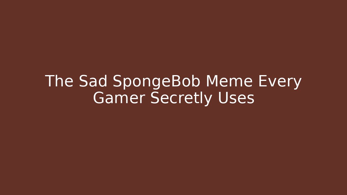 The Sad SpongeBob Meme Every Gamer Secretly Uses