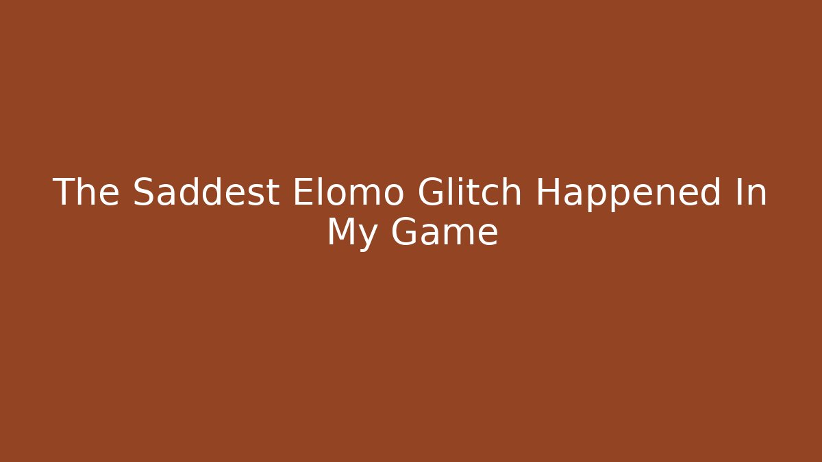 The Saddest Elomo Glitch Happened In My Game