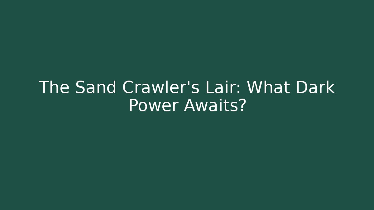 The Sand Crawler’s Lair: What Dark Power Awaits?