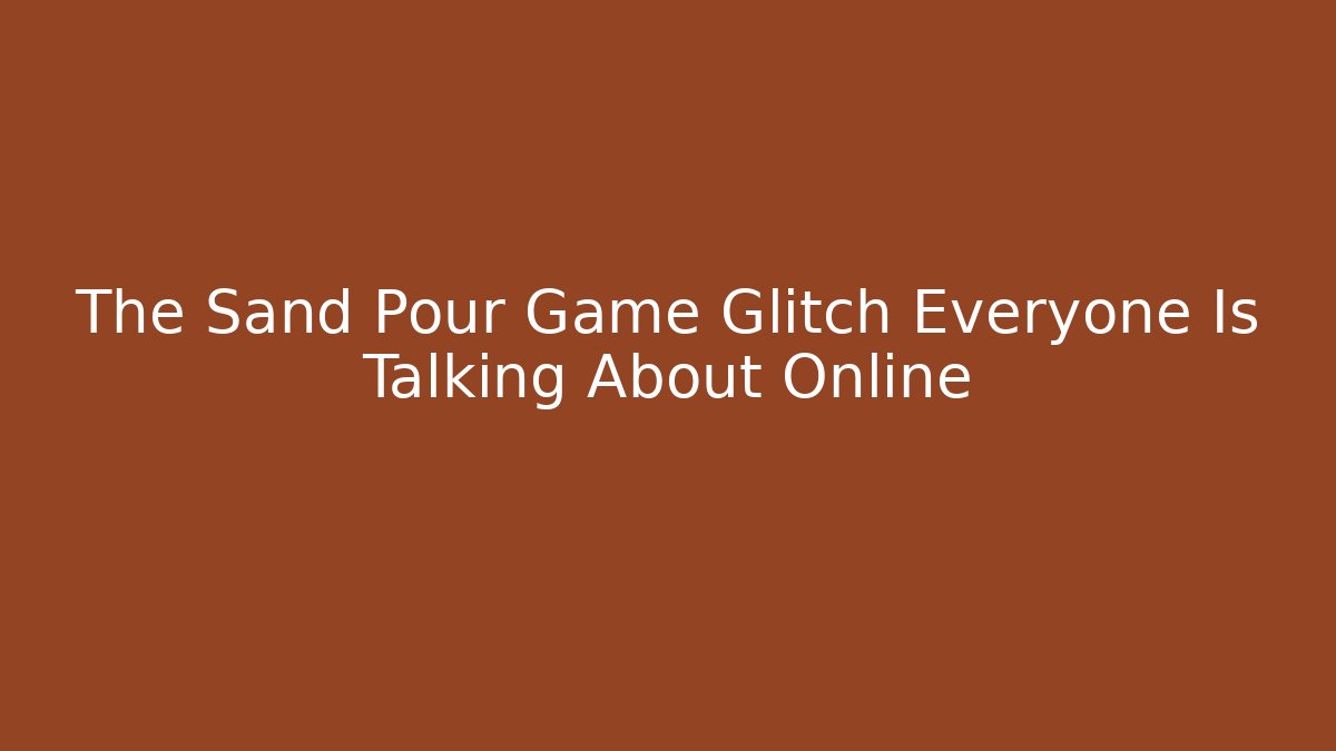 The Sand Pour Game Glitch Everyone Is Talking About Online