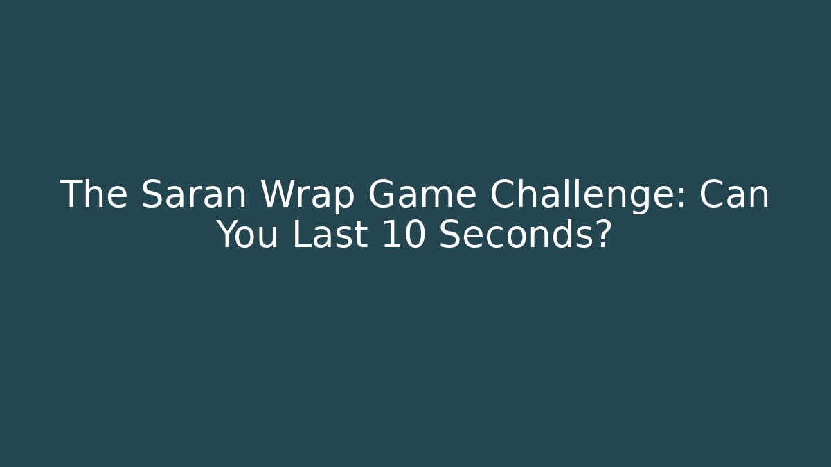 The Saran Wrap Game Challenge: Can You Last 10 Seconds?