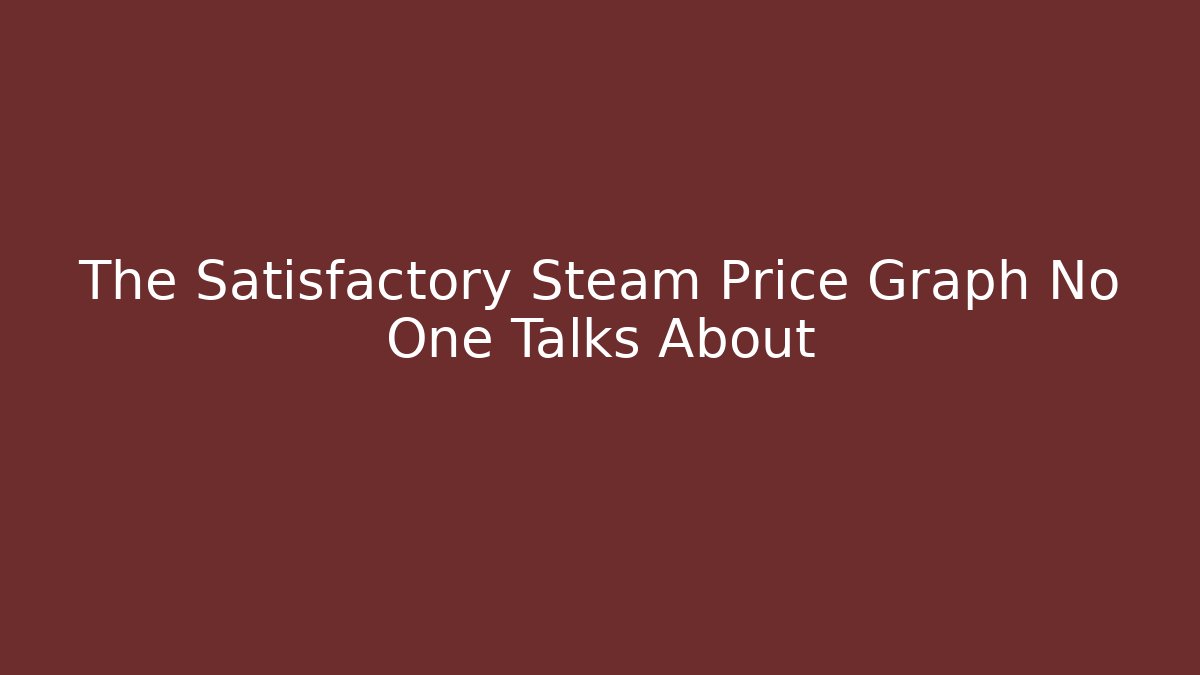 The Satisfactory Steam Price Graph No One Talks About - Boomer Naturals