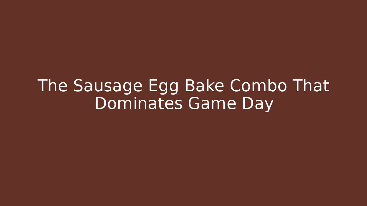 The Sausage Egg Bake Combo That Dominates Game Day