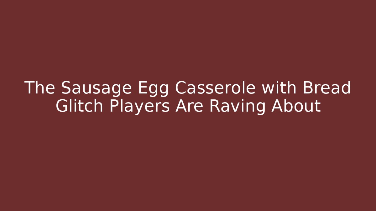 The Sausage Egg Casserole with Bread Glitch Players Are Raving About