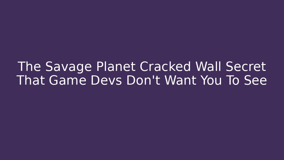 The Savage Planet Cracked Wall Secret That Game Devs Don't Want You To See